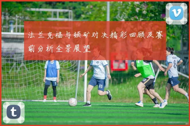 法兰克福与顿矿对决精彩回顾及赛前分析全景展望