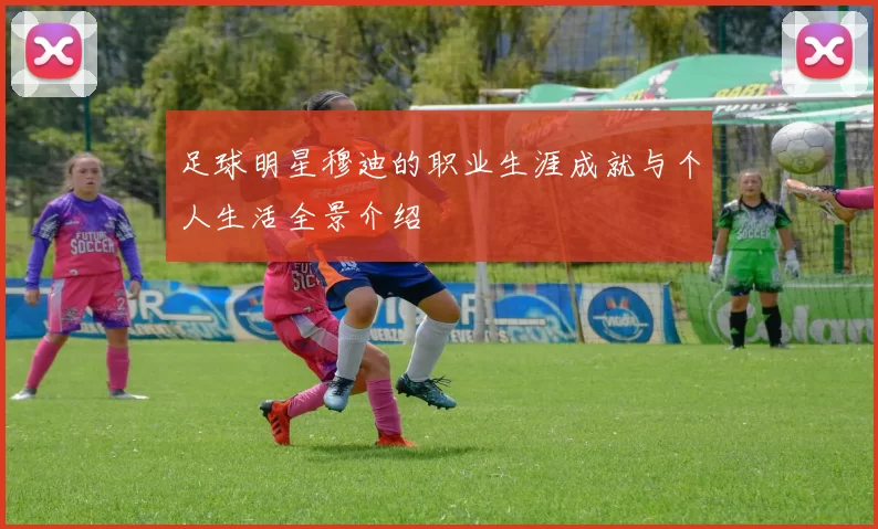 足球明星穆迪的职业生涯成就与个人生活全景介绍