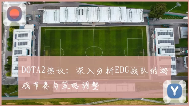 DOTA2热议：深入分析EDG战队的游戏节奏与策略调整