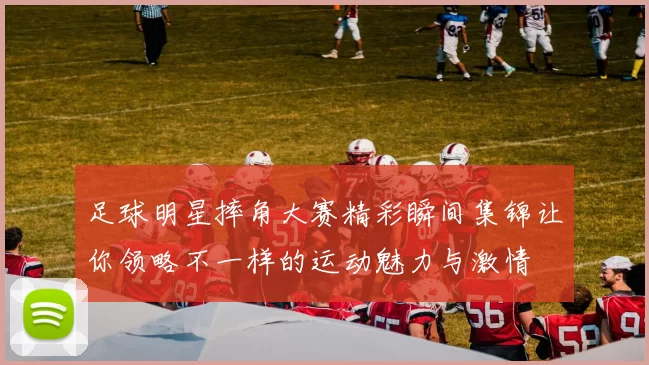 足球明星摔角大赛精彩瞬间集锦让你领略不一样的运动魅力与激情