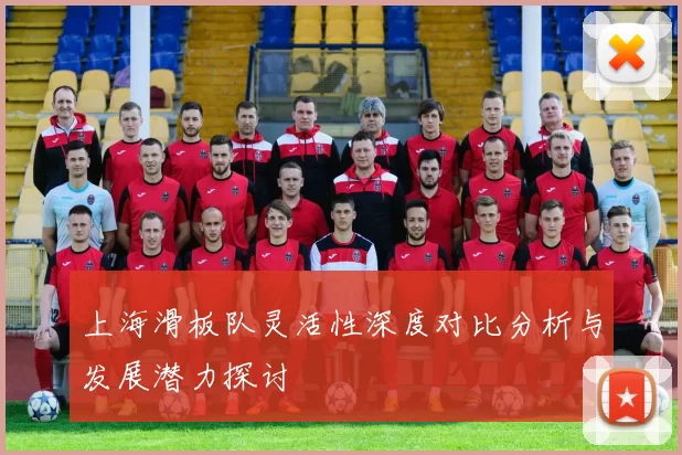 上海滑板队灵活性深度对比分析与发展潜力探讨