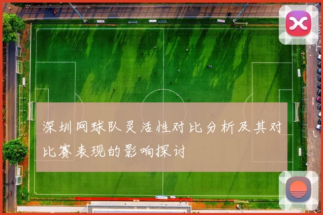 深圳网球队灵活性对比分析及其对比赛表现的影响探讨