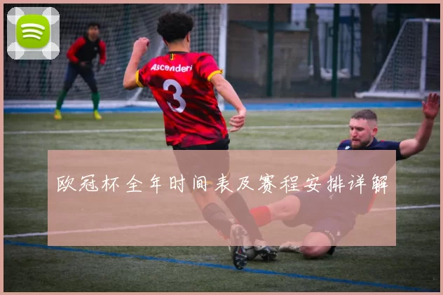 欧冠杯全年时间表及赛程安排详解