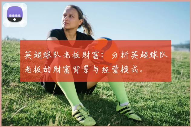 英超球队老板财富：分析英超球队老板的财富背景与经营模式。