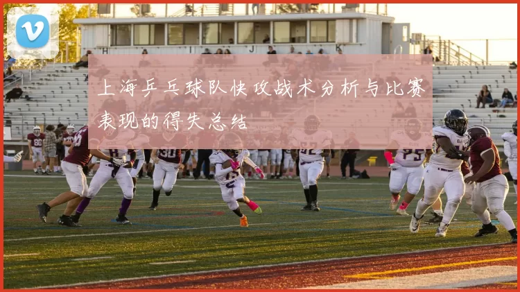 上海乒乓球队快攻战术分析与比赛表现的得失总结