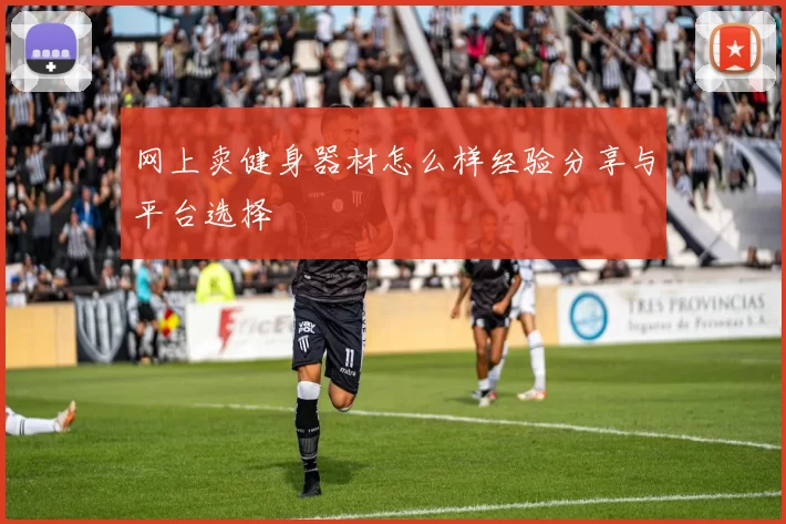 网上卖健身器材怎么样经验分享与平台选择