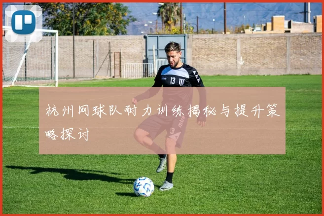 杭州网球队耐力训练揭秘与提升策略探讨