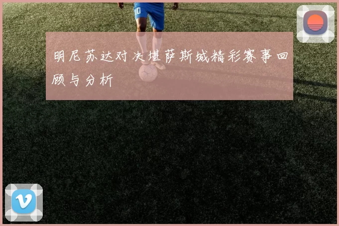 明尼苏达对决堪萨斯城精彩赛事回顾与分析