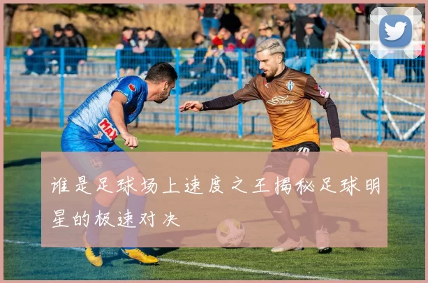 谁是足球场上速度之王揭秘足球明星的极速对决