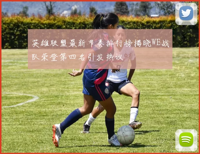 英雄联盟最新节奏排行榜揭晓WE战队荣登第四名引发热议