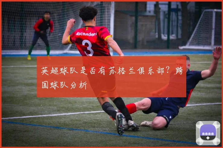 英超球队是否有苏格兰俱乐部？跨国球队分析