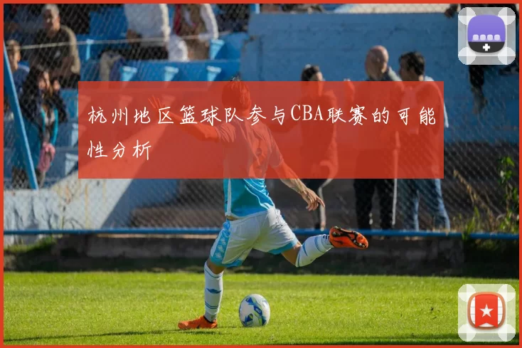 杭州地区篮球队参与CBA联赛的可能性分析