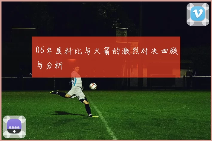06年度科比与火箭的激烈对决回顾与分析