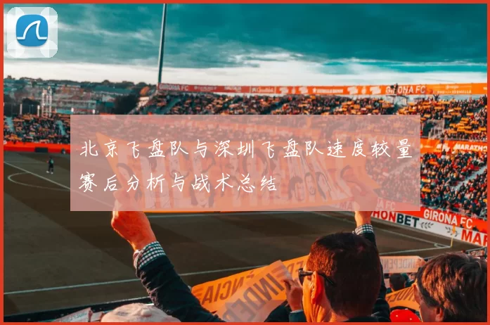 北京飞盘队与深圳飞盘队速度较量赛后分析与战术总结