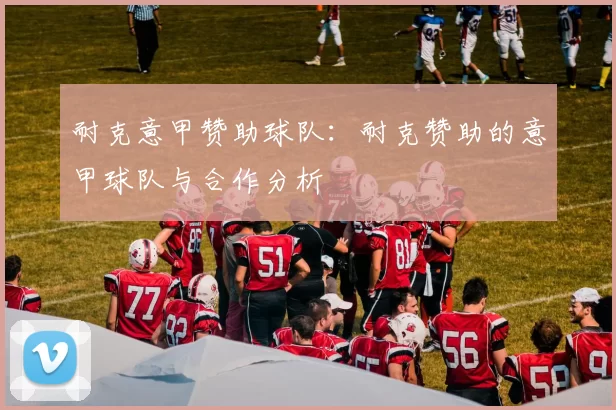 耐克意甲赞助球队：耐克赞助的意甲球队与合作分析