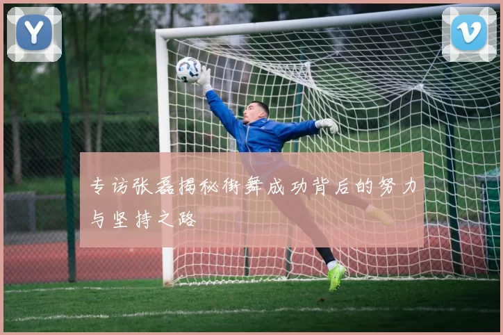 专访张磊揭秘街舞成功背后的努力与坚持之路