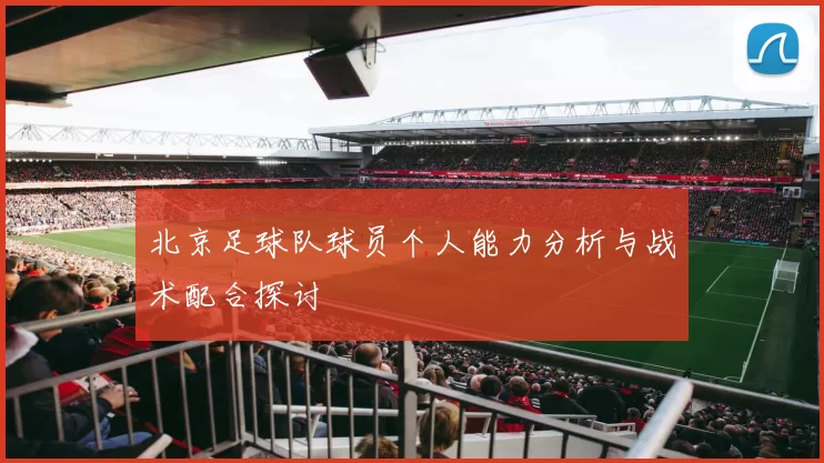 北京足球队球员个人能力分析与战术配合探讨