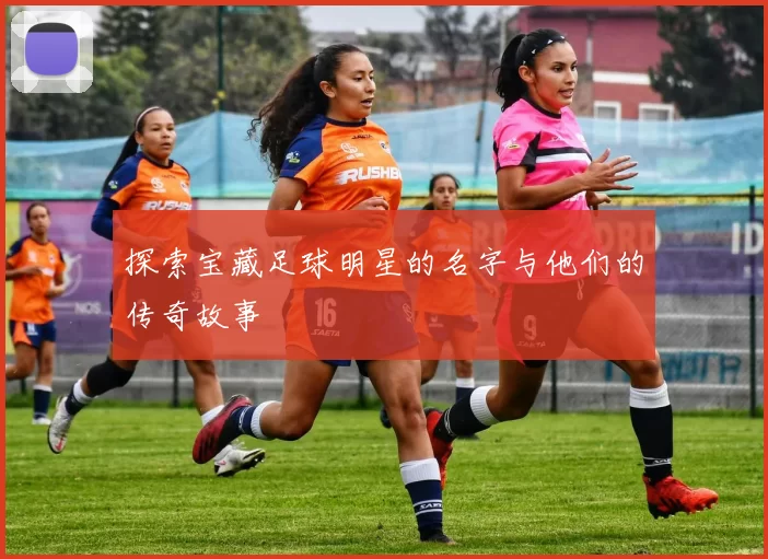 探索宝藏足球明星的名字与他们的传奇故事