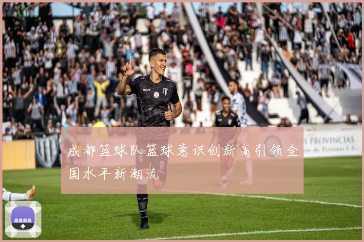 成都篮球队篮球意识创新高引领全国水平新潮流