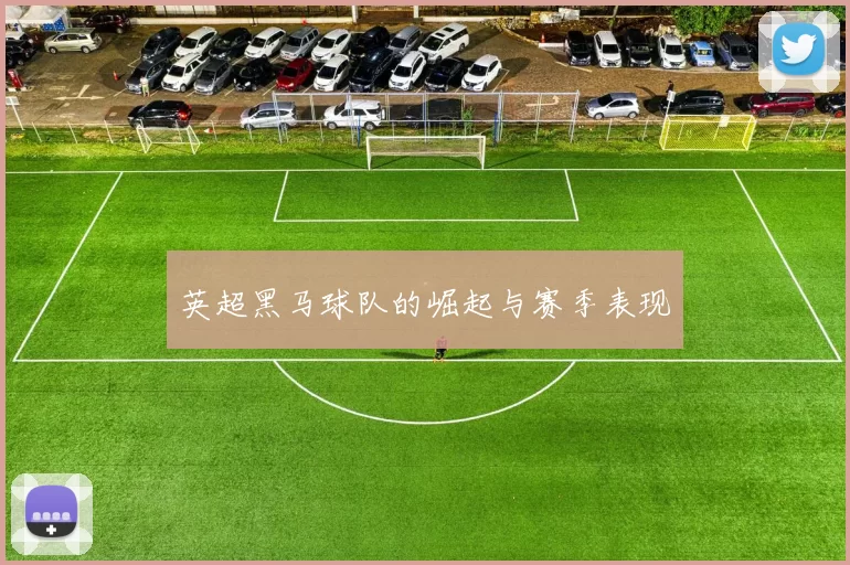 英超黑马球队的崛起与赛季表现