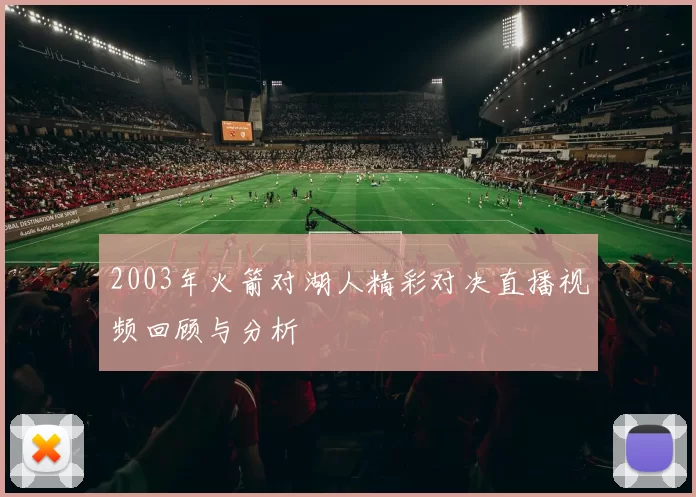 2003年火箭对湖人精彩对决直播视频回顾与分析