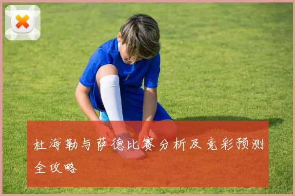 杜海勒与萨德比赛分析及竞彩预测全攻略