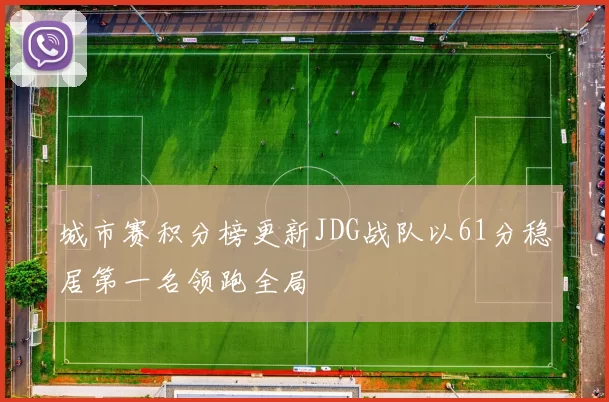 城市赛积分榜更新JDG战队以61分稳居第一名领跑全局