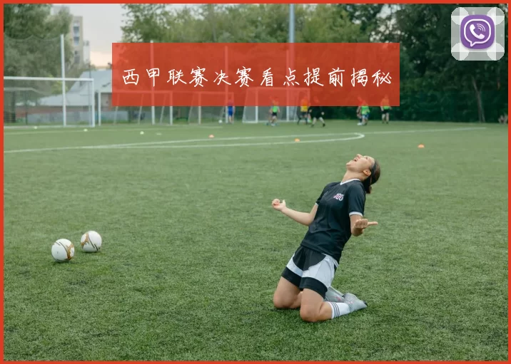 西甲联赛决赛看点提前揭秘