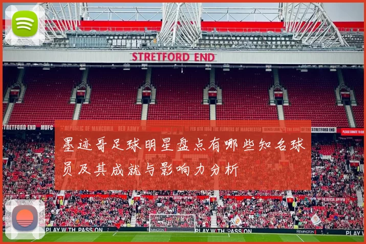墨迹哥足球明星盘点有哪些知名球员及其成就与影响力分析