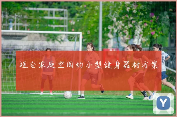适合家庭空间的小型健身器材方案