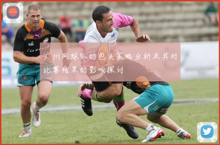 广州网球队的包夹策略分析及其对比赛结果的影响探讨