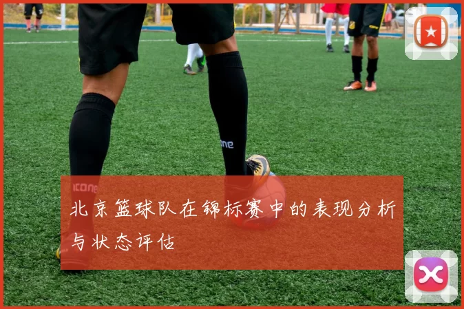 北京篮球队在锦标赛中的表现分析与状态评估