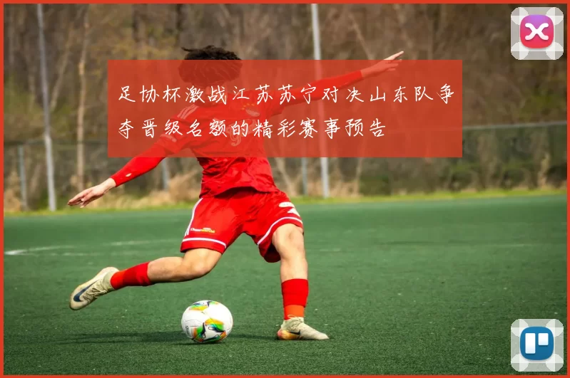 足协杯激战江苏苏宁对决山东队争夺晋级名额的精彩赛事预告