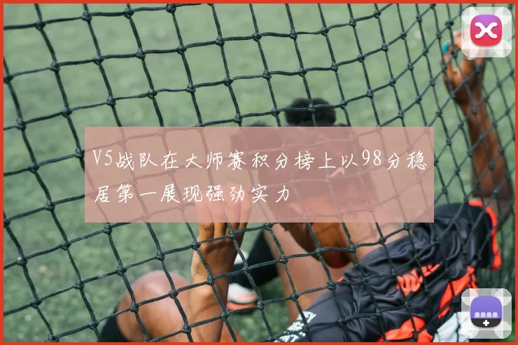 V5战队在大师赛积分榜上以98分稳居第一展现强劲实力