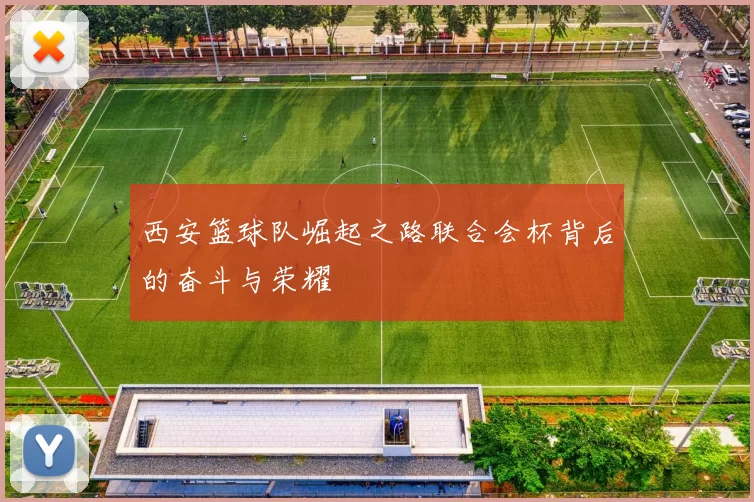 西安篮球队崛起之路联合会杯背后的奋斗与荣耀