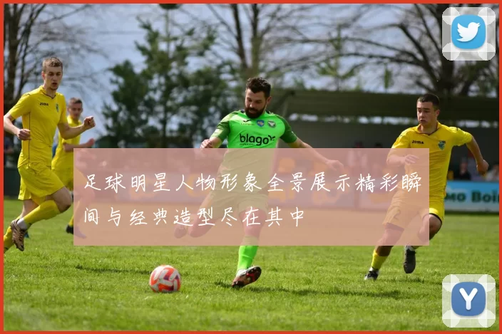 足球明星人物形象全景展示精彩瞬间与经典造型尽在其中