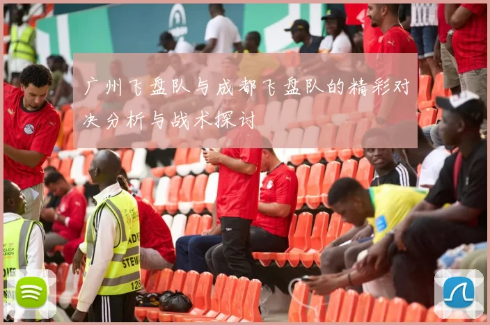 广州飞盘队与成都飞盘队的精彩对决分析与战术探讨