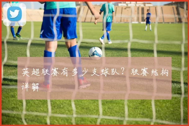 英超联赛有多少支球队？联赛结构详解
