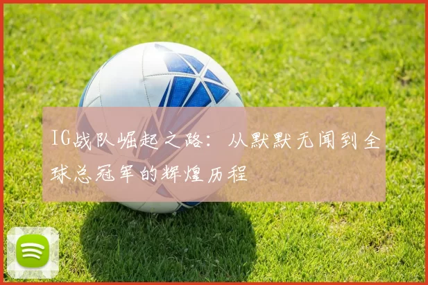 IG战队崛起之路：从默默无闻到全球总冠军的辉煌历程