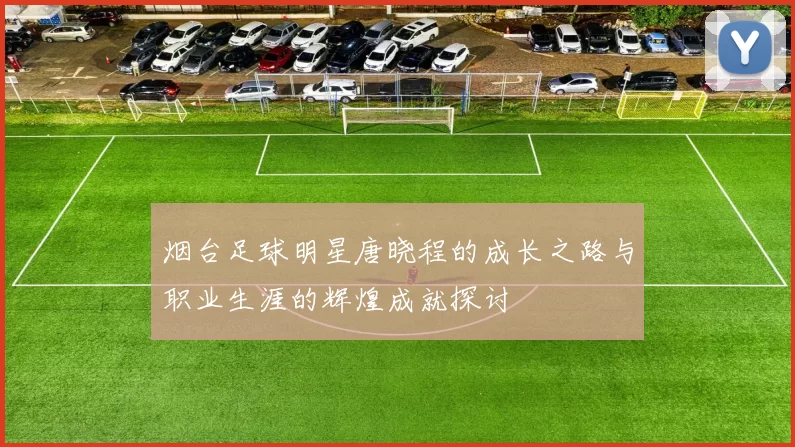烟台足球明星唐晓程的成长之路与职业生涯的辉煌成就探讨