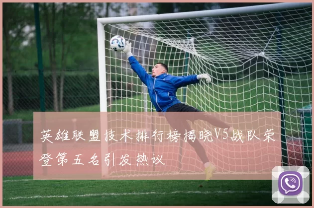 英雄联盟技术排行榜揭晓V5战队荣登第五名引发热议