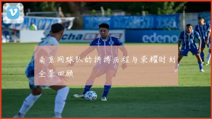 南京网球队的拼搏历程与荣耀时刻全景回顾