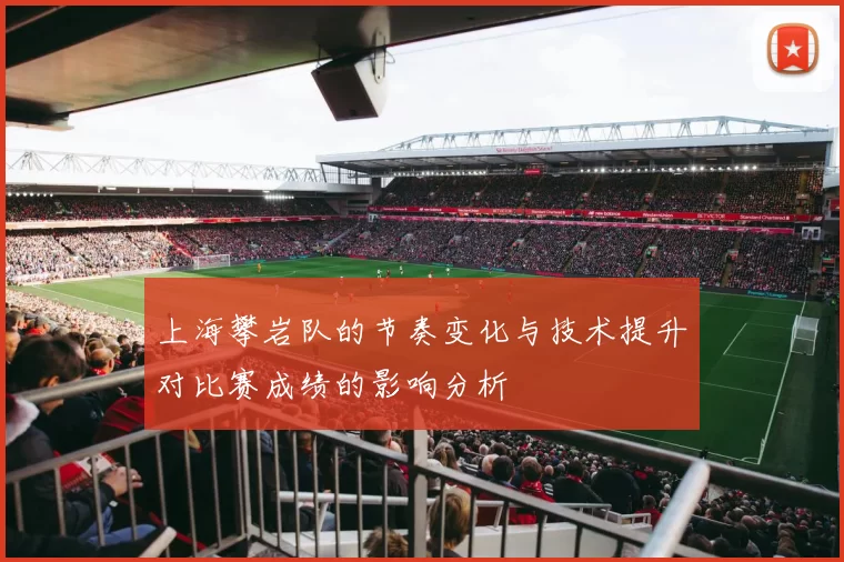 上海攀岩队的节奏变化与技术提升对比赛成绩的影响分析