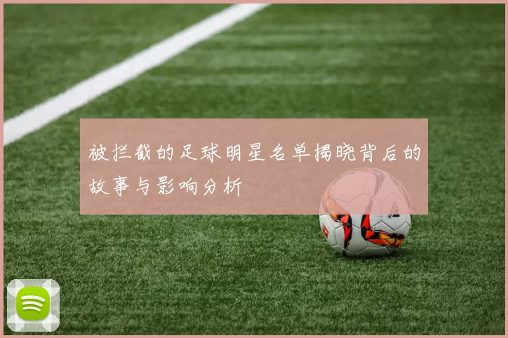 被拦截的足球明星名单揭晓背后的故事与影响分析