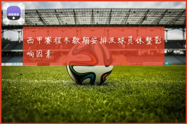 西甲赛程冬歇期安排及球员休整影响因素
