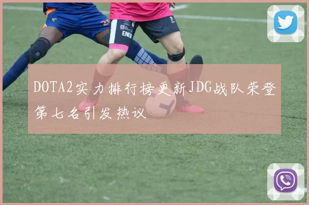 DOTA2实力排行榜更新JDG战队荣登第七名引发热议