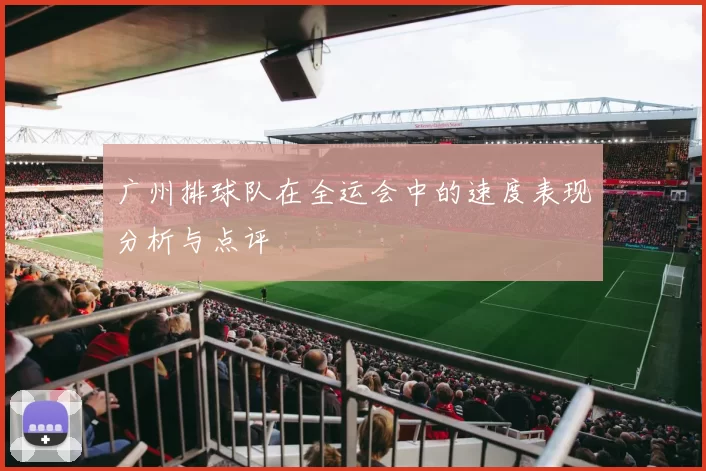 广州排球队在全运会中的速度表现分析与点评