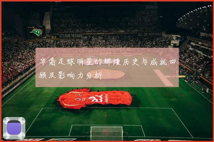 华裔足球明星的辉煌历史与成就回顾及影响力分析