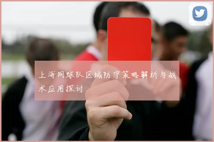 上海网球队区域防守策略解析与战术应用探讨