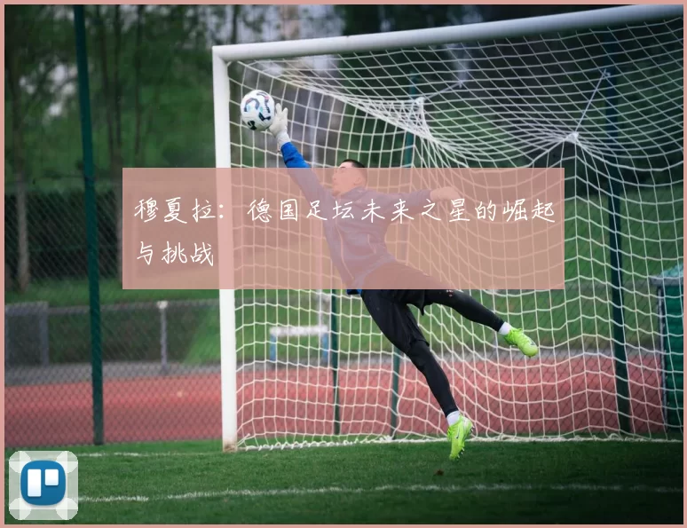 穆夏拉：德国足坛未来之星的崛起与挑战